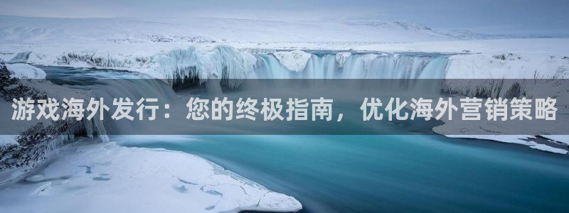 新城平台注册：游戏海外发行：您的终极指南，优化海外营销策略